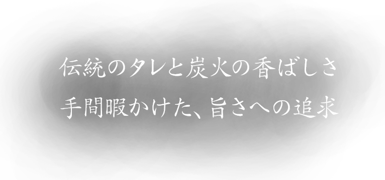 伝統のタレと炭火の香ばしさ手間暇かけた、旨さへの追求