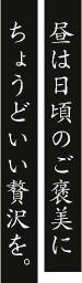 昼は日頃のご褒美にちょうどいい贅沢を。