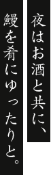 夜はお酒と共に、鰻を肴にゆったりと。